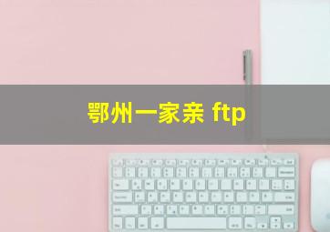 鄂州一家亲 ftp